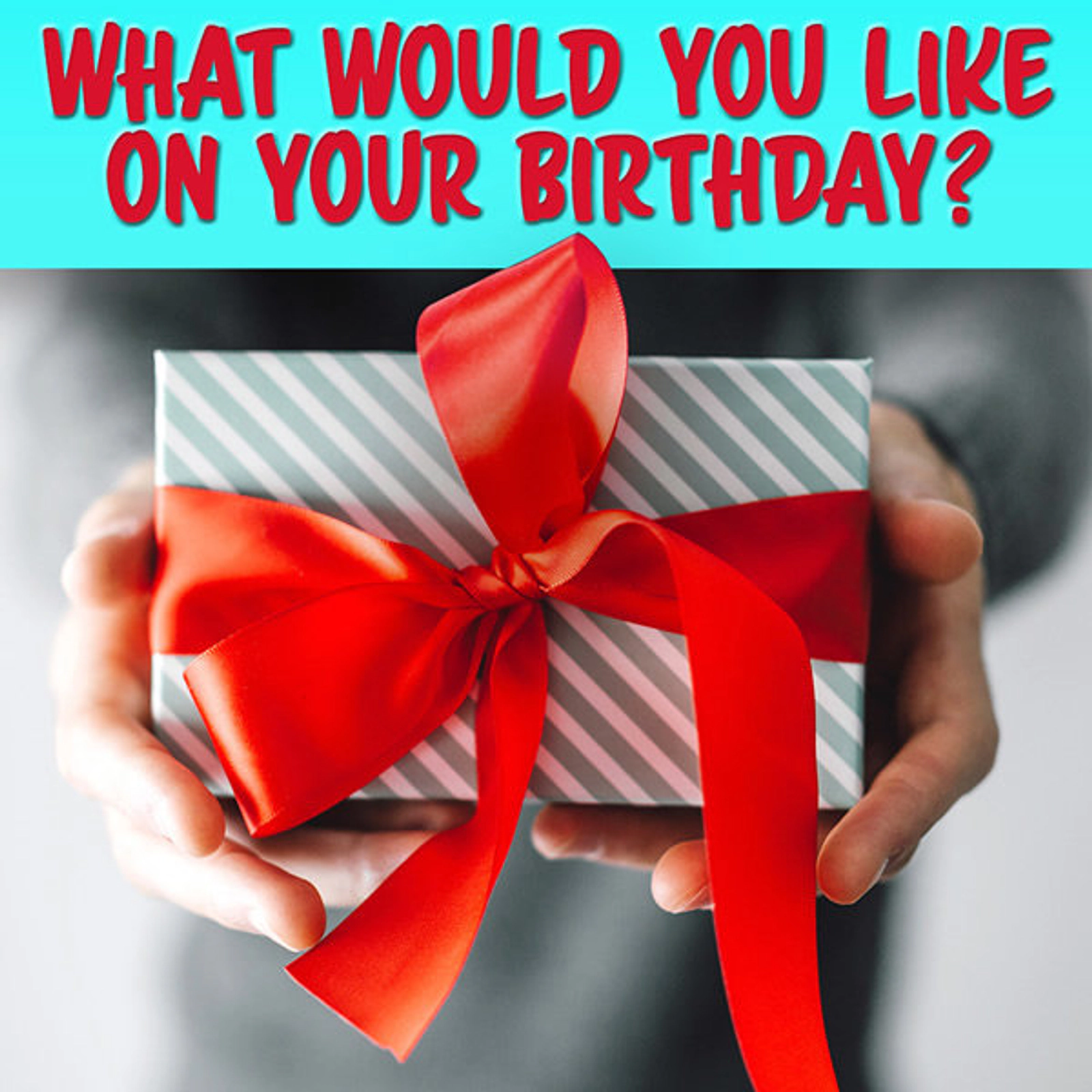 What Would You Like Most On Your Birthday?