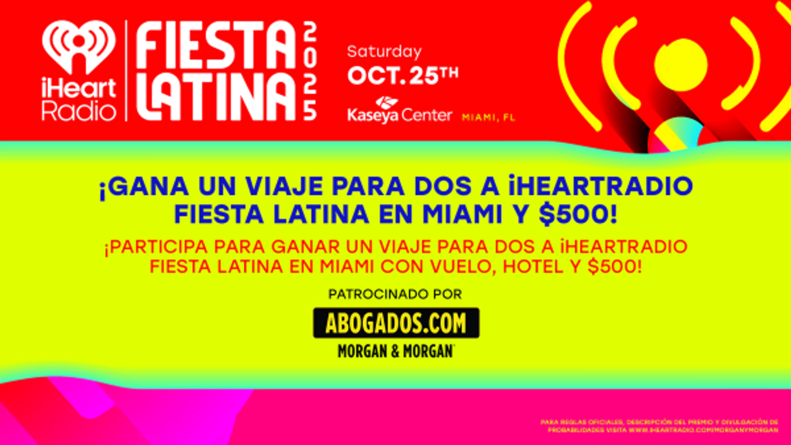 ¡GANA UN VIAJE PARA DOS A iHEARTRADIO FIESTA LATINA EN MIAMI Y $500! PATROCINADO POR MORGAN Y MORGAN