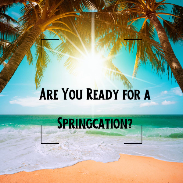 Are You Ready for a Springcation?