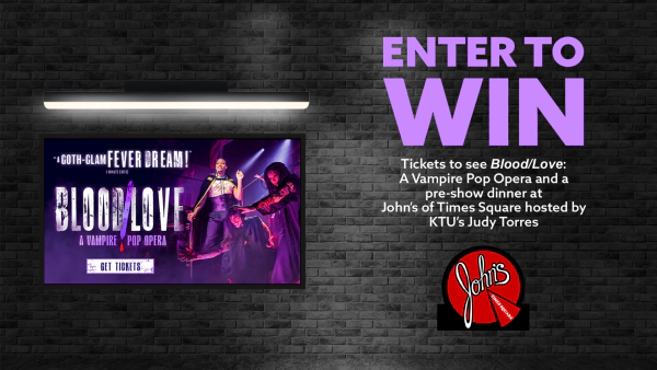 Enter for your chance to win tickets to see BLOOD/LOVE: A Vampire Pop Opera and a pre-show dinner at John’s of Times Square hosted by KTU’s Judy Torres